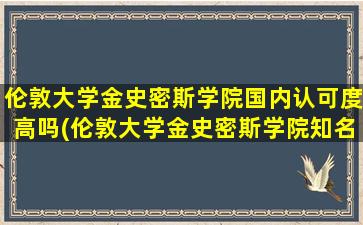 伦敦大学金史密斯学院国内认可度高吗(伦敦大学金史密斯学院知名校友)