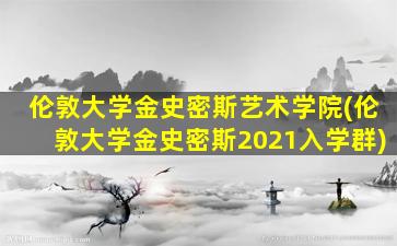 伦敦大学金史密斯艺术学院(伦敦大学金史密斯2021入学群)