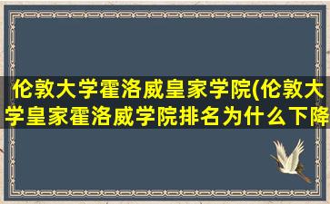 伦敦大学霍洛威皇家学院(伦敦大学皇家霍洛威学院排名为什么下降)