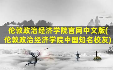 伦敦政治经济学院官网中文版(伦敦政治经济学院中国知名校友)