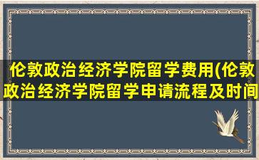 伦敦政治经济学院留学费用(伦敦政治经济学院留学申请流程及时间)