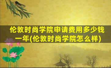 伦敦时尚学院申请费用多少钱一年(伦敦时尚学院怎么样)