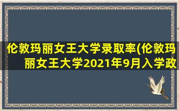 伦敦玛丽女王大学录取率(伦敦玛丽女王大学2021年9月入学政策)