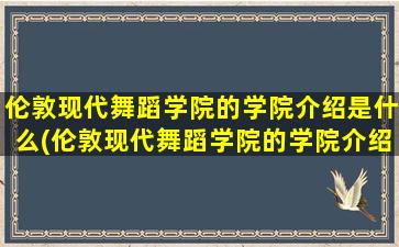 伦敦现代舞蹈学院的学院介绍是什么(伦敦现代舞蹈学院的学院介绍)