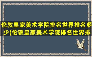 伦敦皇家美术学院排名世界排名多少(伦敦皇家美术学院排名世界排名第几位)