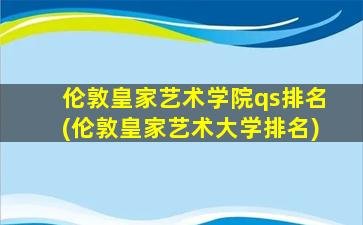 伦敦皇家艺术学院qs排名(伦敦皇家艺术大学排名)