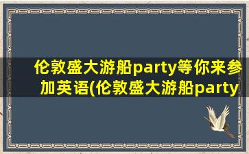 伦敦盛大游船party等你来参加英语(伦敦盛大游船party等你来参加英文)