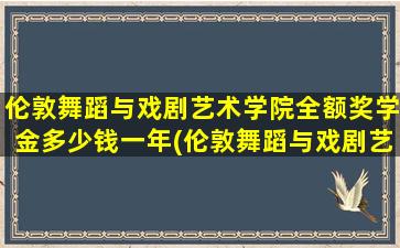 伦敦舞蹈与戏剧艺术学院全额奖学金多少钱一年(伦敦舞蹈与戏剧艺术学院全额奖学金多少钱一个月)