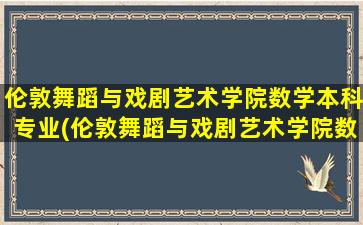 伦敦舞蹈与戏剧艺术学院数学本科专业(伦敦舞蹈与戏剧艺术学院数学本科专业怎么样)