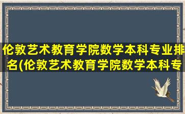 伦敦艺术教育学院数学本科专业排名(伦敦艺术教育学院数学本科专业怎么样)