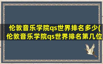 伦敦音乐学院qs世界排名多少(伦敦音乐学院qs世界排名第几位)