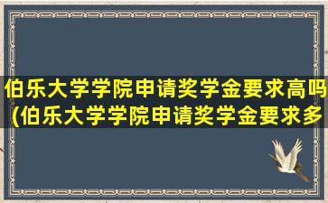 伯乐大学学院申请奖学金要求高吗(伯乐大学学院申请奖学金要求多少)