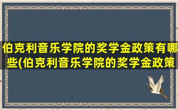 伯克利音乐学院的奖学金政策有哪些(伯克利音乐学院的奖学金政策怎么样)