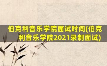 伯克利音乐学院面试时间(伯克利音乐学院2021录制面试)