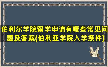 伯利尔学院留学申请有哪些常见问题及答案(伯利亚学院入学条件)