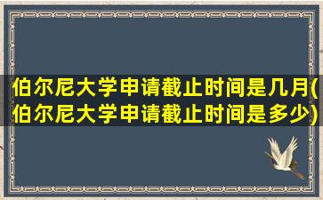 伯尔尼大学申请截止时间是几月(伯尔尼大学申请截止时间是多少)