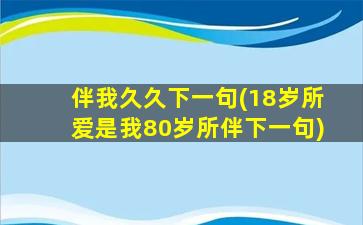 伴我久久下一句(18岁所爱是我80岁所伴下一句)