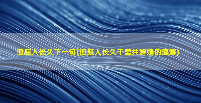 但愿入长久下一句(但愿人长久千里共婵娟的理解)