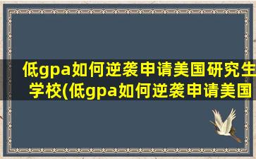 低gpa如何逆袭申请美国研究生学校(低gpa如何逆袭申请美国研究生专业)