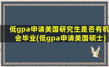 低gpa申请美国研究生是否有机会毕业(低gpa申请美国硕士)