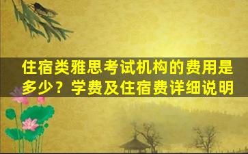 住宿类雅思考试机构的费用是多少？学费及住宿费详细说明