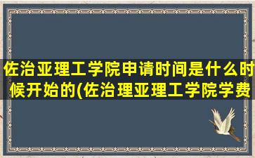 佐治亚理工学院申请时间是什么时候开始的(佐治理亚理工学院学费)