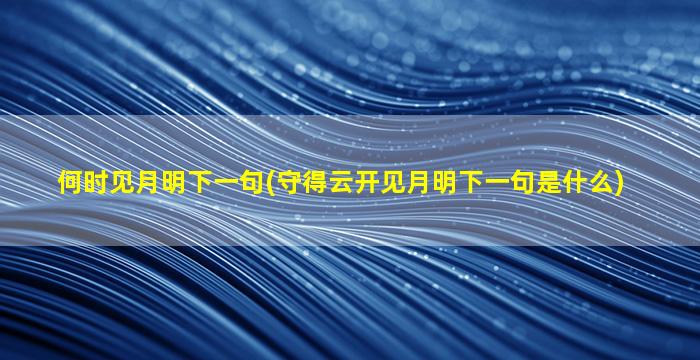 何时见月明下一句(守得云开见月明下一句是什么)