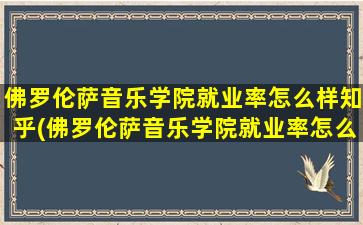 佛罗伦萨音乐学院就业率怎么样知乎(佛罗伦萨音乐学院就业率怎么样呀)