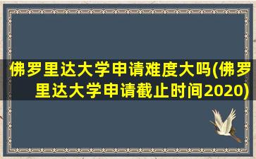 佛罗里达大学申请难度大吗(佛罗里达大学申请截止时间2020)