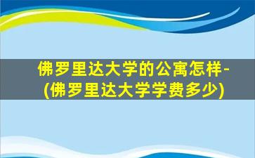 佛罗里达大学的公寓怎样-(佛罗里达大学学费多少)