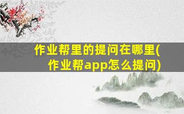 作业帮里的提问在哪里(作业帮app怎么提问)