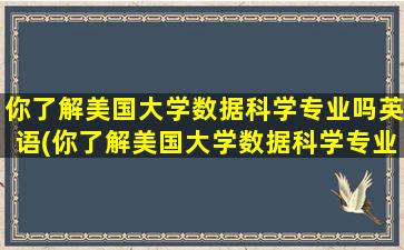 你了解美国大学数据科学专业吗英语(你了解美国大学数据科学专业吗知乎)