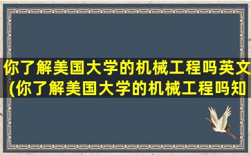 你了解美国大学的机械工程吗英文(你了解美国大学的机械工程吗知乎)