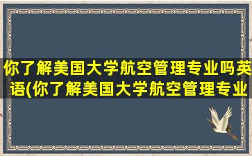 你了解美国大学航空管理专业吗英语(你了解美国大学航空管理专业吗知乎)