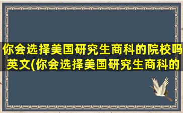 你会选择美国研究生商科的院校吗英文(你会选择美国研究生商科的院校吗为什么)