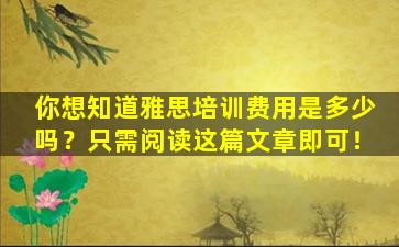 你想知道雅思培训费用是多少吗？只需阅读这篇文章即可！