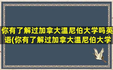 你有了解过加拿大温尼伯大学吗英语(你有了解过加拿大温尼伯大学吗英文翻译)