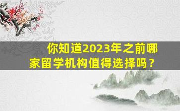 你知道2023年之前哪家留学机构值得选择吗？