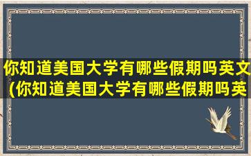 你知道美国大学有哪些假期吗英文(你知道美国大学有哪些假期吗英文翻译)