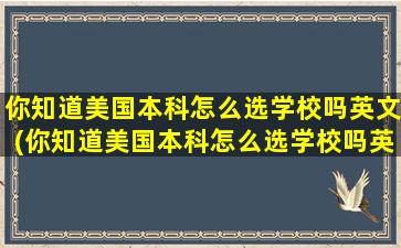 你知道美国本科怎么选学校吗英文(你知道美国本科怎么选学校吗英语翻译)