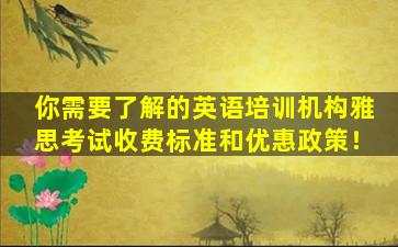 你需要了解的英语培训机构雅思考试收费标准和优惠政策！