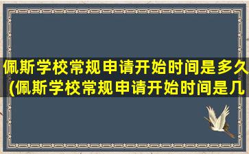 佩斯学校常规申请开始时间是多久(佩斯学校常规申请开始时间是几月)