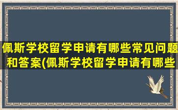 佩斯学校留学申请有哪些常见问题和答案(佩斯学校留学申请有哪些常见问题及答案)