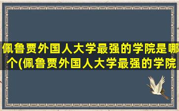 佩鲁贾外国人大学最强的学院是哪个(佩鲁贾外国人大学最强的学院是什么)