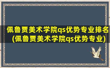 佩鲁贾美术学院qs优势专业排名(佩鲁贾美术学院qs优势专业)