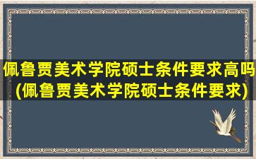 佩鲁贾美术学院硕士条件要求高吗(佩鲁贾美术学院硕士条件要求)