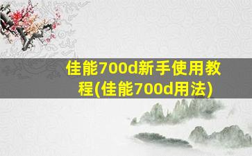 佳能700d新手使用教程(佳能700d用法)