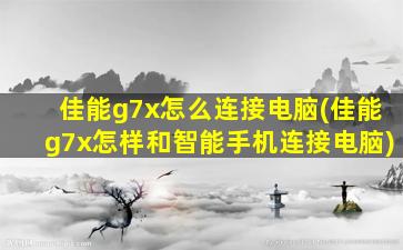 佳能g7x怎么连接电脑(佳能g7x怎样和智能手机连接电脑)