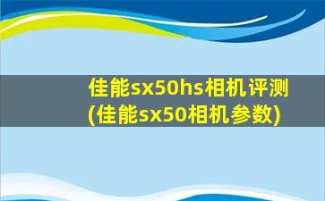 佳能sx50hs相机评测(佳能sx50相机参数)