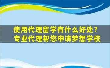 使用代理留学有什么好处？专业代理帮您申请梦想学校